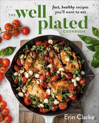 The well plated cookbook : fast, healthy recipes you'll want to eat /