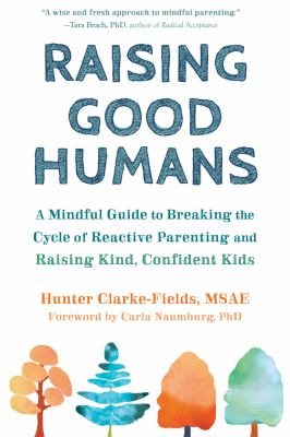 Raising good humans : a mindful guide to breaking the cycle of reactive parenting and raising kind, confident kids /