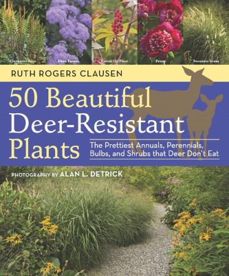50 beautiful deer-resistant plants : the prettiest annuals, perennials, bulbs, and shrubs that deer don't eat /