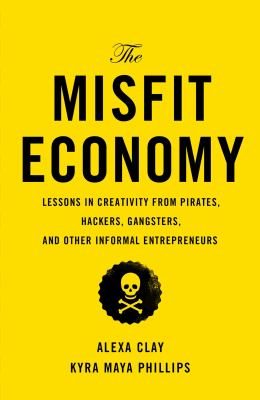 The misfit economy : lessons in creativity from pirates, hackers, gangsters, and other informal entrepreneurs /