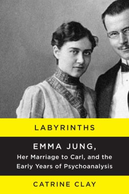 Labyrinths : Emma Jung, her marriage to Carl, and the early years of psychoanalysis /