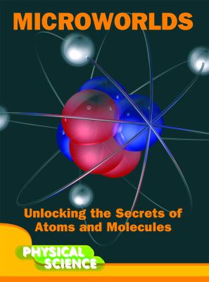 Microworlds : unlocking the secrets of atoms and molecules /