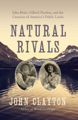Natural rivals : John Muir, Gifford Pinchot, and the creation of America's public lands /