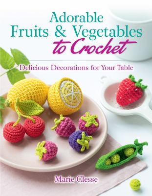 Adorable fruits & vegetables to crochet : delicious decorations for your table /