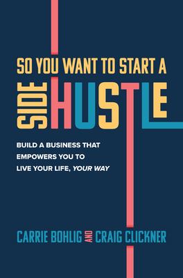 So you want to start a side hustle : build a business that empowers you to live your life, your way /