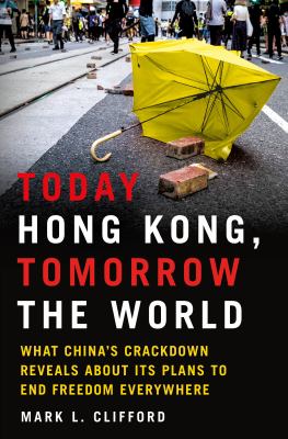 Today Hong Kong, tomorrow the world : what China's crackdown reveals about its plans to end freedom everywhere /