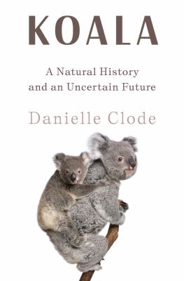 Koala : a natural history and an uncertain future /