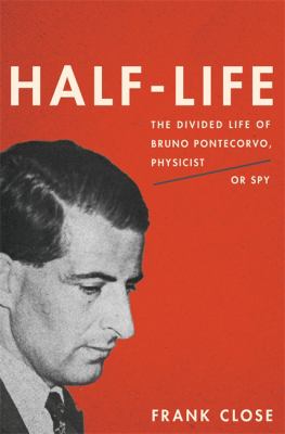 Half-life : the divided life of Bruno Pontecorvo, physicist or spy /