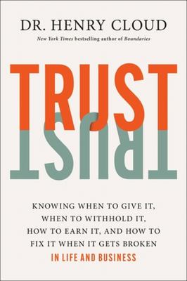 Trust : knowing when to give it, when to withhold it, how to earn it, and how to fix it when it gets broken /