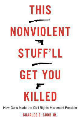 This nonviolent stuff'll get you killed : how guns made the civil rights movement possible /
