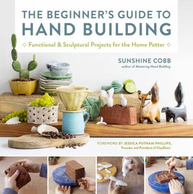 The beginner's guide to hand building : functional and sculptural projects for the home potter /