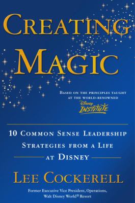Creating magic : 10 common sense leadership strategies from a life at Disney /