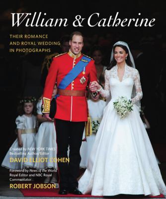 William & Catherine : their romance and royal wedding in photographs : including a brief photographic history of British royal weddings /