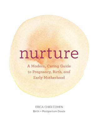 Nurture : a modern guide to pregnancy, birth, early motherhood-- and trusting yourself and your body /