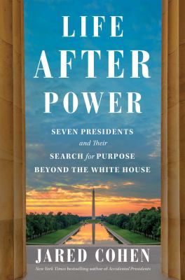 Life after power : seven presidents and their search for purpose beyond the White House /