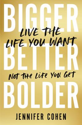 Bigger, better, bolder : live the life you want, not the life you get /