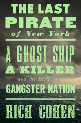 The last pirate of New York : a ghost ship, a killer, and the birth of a gangster nation /