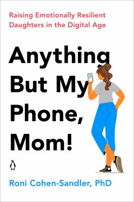 Anything but my phone, mom! : raising emotionally resilient daughters in the digital age /
