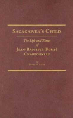 Sacagawea's child : the life and times of Jean-Baptiste (Pomp) Charbonneau /