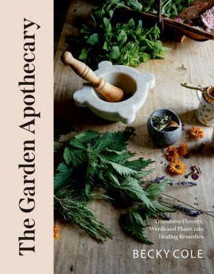 The garden apothecary : transform flowers, weeds and plants into healing remedies /