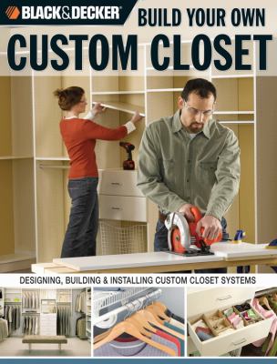 Build your own custom closet : designing, building & installing custom closet systems /