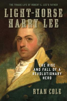 Light-Horse Harry Lee : the rise and fall of a revolutionary hero /