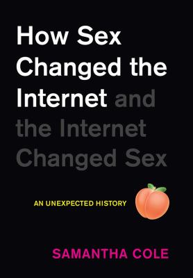 How sex changed the internet and the internet changed sex : an unexpected history /
