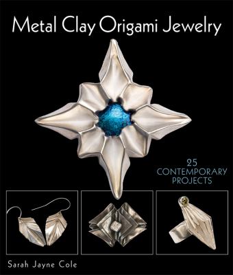 Metal clay origami jewelry : 25 contemporary projects /