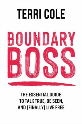 Boundary boss : the essential guide to talk true, be seen, and (finally) live free /