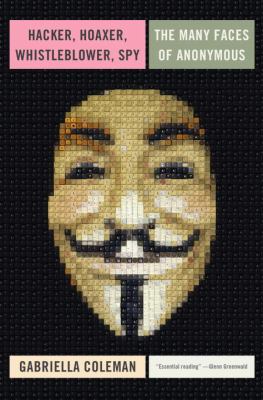 Hacker, hoaxer, whistleblower, spy : the many faces of Anonymous /