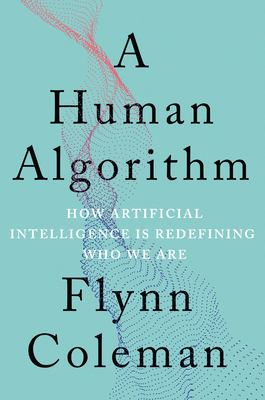 A human algorithm : how artificial intelligence is redefining who we are /