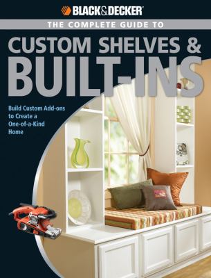 The complete guide to custom shelves & built-ins : build custom add-ons to create a one-of-a-kind home /
