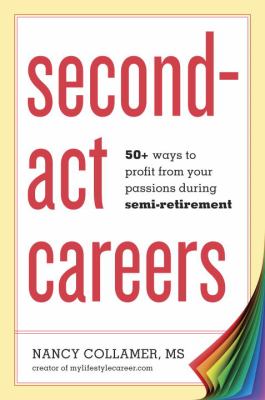 Second-act careers : 50+ ways to profit from your passions during semi-retirement /