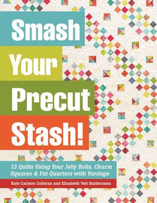 Smash your precut stash! : 13 quilts using your jelly rolls, charm squares & fat quarters with yardage /