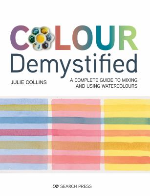 Colour demystified : a complete guide to mixing and using watercolours /
