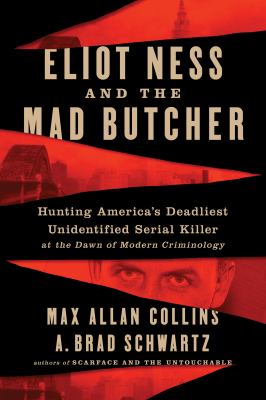 Eliot Ness and the mad butcher : hunting America's deadliest unidentified serial killer at the dawn of modern criminology /