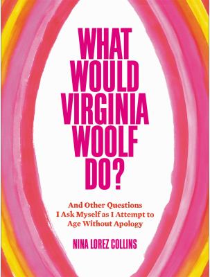 What would Virginia Woolf do? : and other questions I ask myself as I attempt to age without apology /