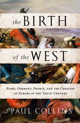 The birth of the West : Rome, Germany, France, and the creation of Europe in the tenth century /
