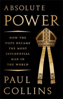 Absolute power : how the pope became the most influential man in the world /