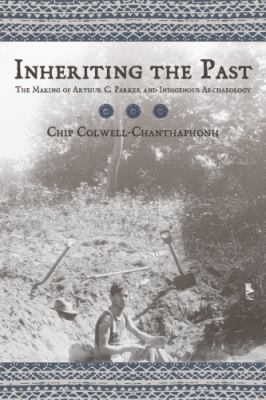 Inheriting the past : the making of Arthur C. Parker and indigenous archaeology /