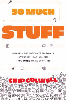 So much stuff : how humans discovered tools, invented meaning, and made more of everything /