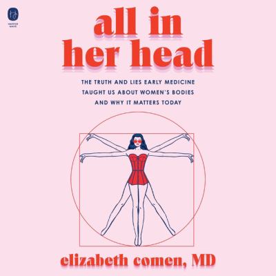 All in her head [eaudiobook] : The truth and lies early medicine taught us about women's bodies and why it matters today.