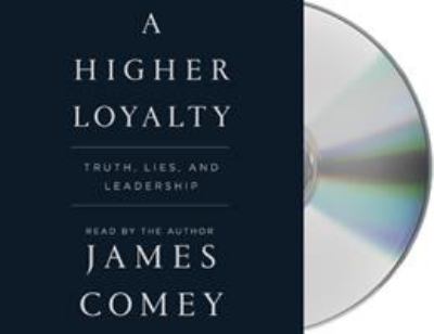 A higher loyalty [compact disc, unabridged] : truth, lies and leadership /