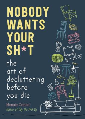 Nobody wants your sh*t : the art of decluttering before you die /
