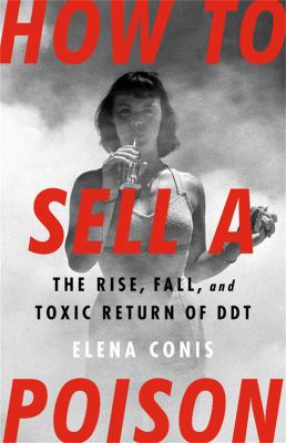 How to sell a poison : the rise, fall, and toxic return of DDT /