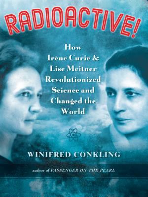 Radioactive! : how Irène Curie & Lise Meitner revolutionized science and changed the world /