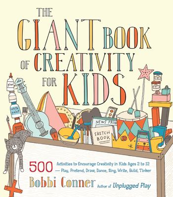 The giant book of creativity for kids : 500 activities to encourage creativity in kids ages 2 to 12 : play, pretend, draw, dance, sing, write, build, tinker /