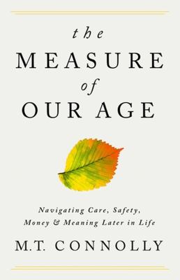The measure of our age : navigating care, safety, money, and meaning later in life /