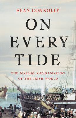 On every tide : the making and remaking of the Irish world /