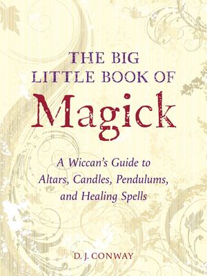 The big little book of magick : a Wiccan's guide to altars, candles, pendulums, and healing spells /